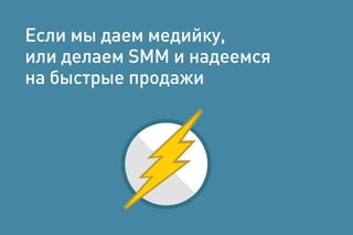 Если мы даем медийку,
или делаем SMM и надеемся
на быстрые продажи
 