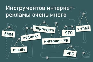 Инструментов интернет-
рекламы очень много
PPC
SEOSMM
mobile
медийка
партнерки e-mail
интернет- PR
 