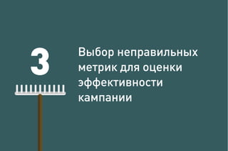 3
Выбор неправильных
метрик для оценки
эффективности
кампании
 