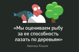 «Мы оцениваем рыбу
за ее способность
лазать по деревьям»
Авинаш Кошик
 