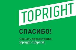 СПАСИБО!
Скачать презентацию:
topright.ru/specia
 