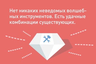 Нет никаких неведомых волшеб-
ных инструментов. Есть удачные
комбинации существующих.
 