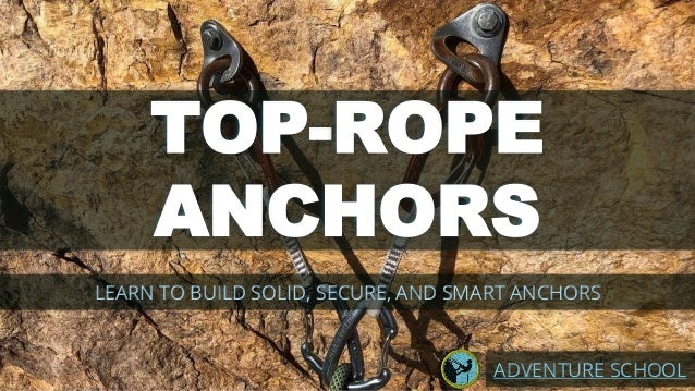 TOP-ROPE
ANCHORS
LEARN TO BUILD SOLID, SECURE, AND SMART ANCHORS
ADVENTURE SCHOOL
 