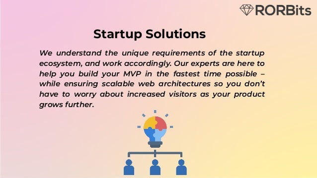 Startup Solutions
We understand the unique requirements of the startup
ecosystem, and work accordingly. Our experts are here to
help you build your MVP in the fastest time possible –
while ensuring scalable web architectures so you don’t
have to worry about increased visitors as your product
grows further.
 