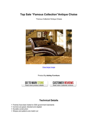 Top Sale “Famous Collection”Antique Chaise
                            “Famous Collection”Antique Chaise




                                    View large image




                              Product By Ashley Furniture




                                Technical Details
Frames have been tested to GSA government standards
Corners are glued, blocked and stapled
Durable construction
Stripes and patterns are match cut
 