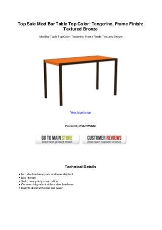 Top Sale Mod Bar Table Top Color: Tangerine, Frame Finish:
Textured Bronze
Mod Bar Table Top Color: Tangerine, Frame Finish: Textured Bronze
View large image
Product By POLYWOOD
Technical Details
Includes hardware pack and assembly tool
Eco friendly
Solid, heavy-duty construction
Commercial grade stainless steel hardware
Easy to clean with soap and water
 
