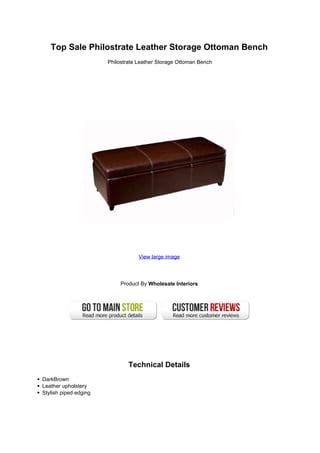Top Sale Philostrate Leather Storage Ottoman Bench
Philostrate Leather Storage Ottoman Bench
View large image
Product By Wholesale Interiors
Technical Details
DarkBrown
Leather upholstery
Stylish piped edging
 