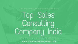 Top Sales
Consulting
Company India
W W W . Y A T H A R T H M A R K E T I N G . C O M
 