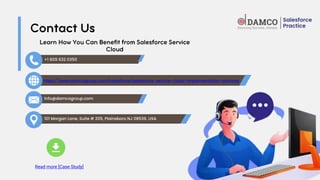 info@damcogroup.com
+1 609 632 0350
https://www.damcogroup.com/salesforce/salesforce-service-cloud-implementation-services
101 Morgan Lane, Suite # 205, Plainsboro NJ 08536, USA
Read more [Case Study]
 