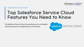 SALESFORCE SERVICE CLOUD
The Salesforce Service Cloud console allows you to consolidate
customer data across multiple devices and channels.
 