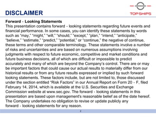 6bld0791_screenshow
DISCLAIMER
2
Forward‐Looking Statements
This presentation contains forward‐looking statements regarding future events and
financial performance. In some cases, you can identify these statements by words
such as “may,” “might,” “will,” “should,” “except,” “plan,” “intend,” “anticipate,”
“believe,” “estimate,” “predict,” “potential,” or “continue,” the negative of continue,
these terms and other comparable terminology. These statements involve a number
of risks and uncertainties and are based on numerous assumptions involving
judgments with respect to future economic, competitive and market conditions and
future business decisions, all of which are difficult or impossible to predict
accurately and many of which are beyond the Company’s control. There are or may
be important factors that could cause our actual results to materially differ from our
historical results or from any future results expressed or implied by such forward
looking statements. These factors include, but are not limited to, those discussed
under the section entitled “Risk Factors” in our Annual Report on Form 20‐F, filed
February 14, 2014, which is available at the U.S. Securities and Exchange
Commission website at www.sec.gov. The forward‐looking statements in this
presentation are based upon management's reasonable belief as of the date hereof.
The Company undertakes no obligation to revise or update publicly any
forward‐looking statements for any reason.
 