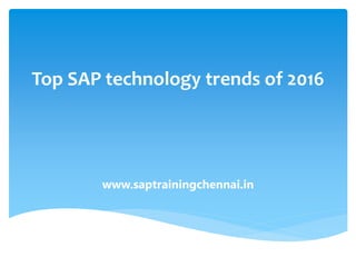 Top SAP technology trends of 2016
www.saptrainingchennai.in
 