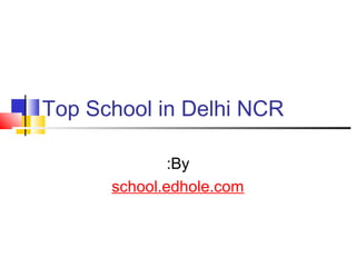 Top School in Delhi NCR 
:By 
school.edhole.com 
 