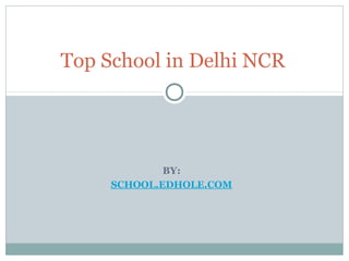 Top School in Delhi NCR 
BY: 
SCHOOL.EDHOLE.COM 
 