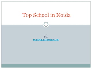 Top School in Noida 
BY: 
SCHOOL.EDHOLE.COM 
 