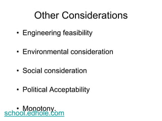 Other Considerations 
• Engineering feasibility 
• Environmental consideration 
• Social consideration 
• Political Acceptability 
• Monotony. 
school.edhole.com 
 