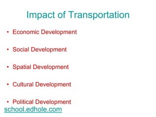 Impact of Transportation 
• Economic Development 
• Social Development 
• Spatial Development 
• Cultural Development 
• Political Development 
school.edhole.com 
 