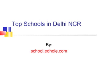 Top Schools in Delhi NCR 
By: 
school.edhole.com 
 