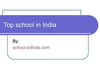 Top school in India
By:
school.edhole.com
 