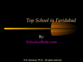 Top School in Faridabad 
By: 
School.edhole.com 
© N. Ganesan, Ph.D. , All rights reserved. 
 