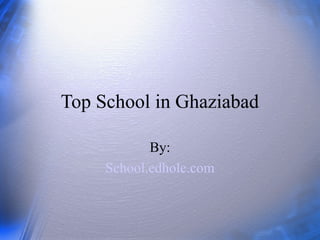 Top School in Ghaziabad 
By: 
School.edhole.com 
 