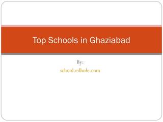 Top Schools in Ghaziabad 
By: 
school.edhole.com 
 