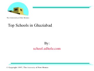 The University of New Mexico 
Top Schools in Ghaziabad 
By: 
school.edhole.com 
© Copyright 1997, The University of New Mexico 
 