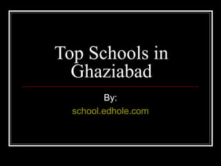 Top Schools in 
Ghaziabad 
By: 
school.edhole.com 
 