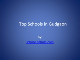 Top Schools in Gudgaon
By:
school.edhole.com
 