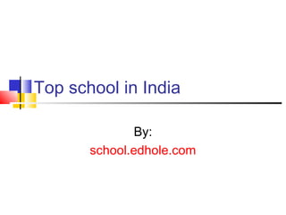 Top school in India
By:
school.edhole.com
 