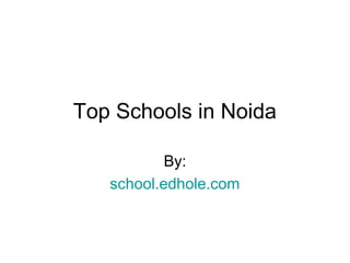 Top Schools in Noida 
By: 
school.edhole.com 
 