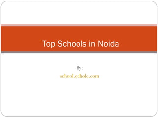 Top Schools in Noida 
By: 
school.edhole.com 
 