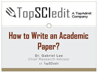 Dr. Gabriel Lee
Chief Research Advisor
at TopSCIedit
How to Write an Academic
Paper?
 