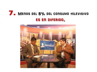 7. Menos del 5% del consumo televisivo
            es en diferido.
 