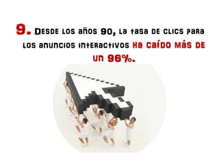 9. Desde los años 90, la tasa de clics para
 los anuncios interactivos ha caído más de
                 un 96%.
 