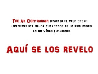 The Ad Contrarian levanta el velo sobre
 los secretos mejor guardados de la publicidad
             en un vídeo publicado
...