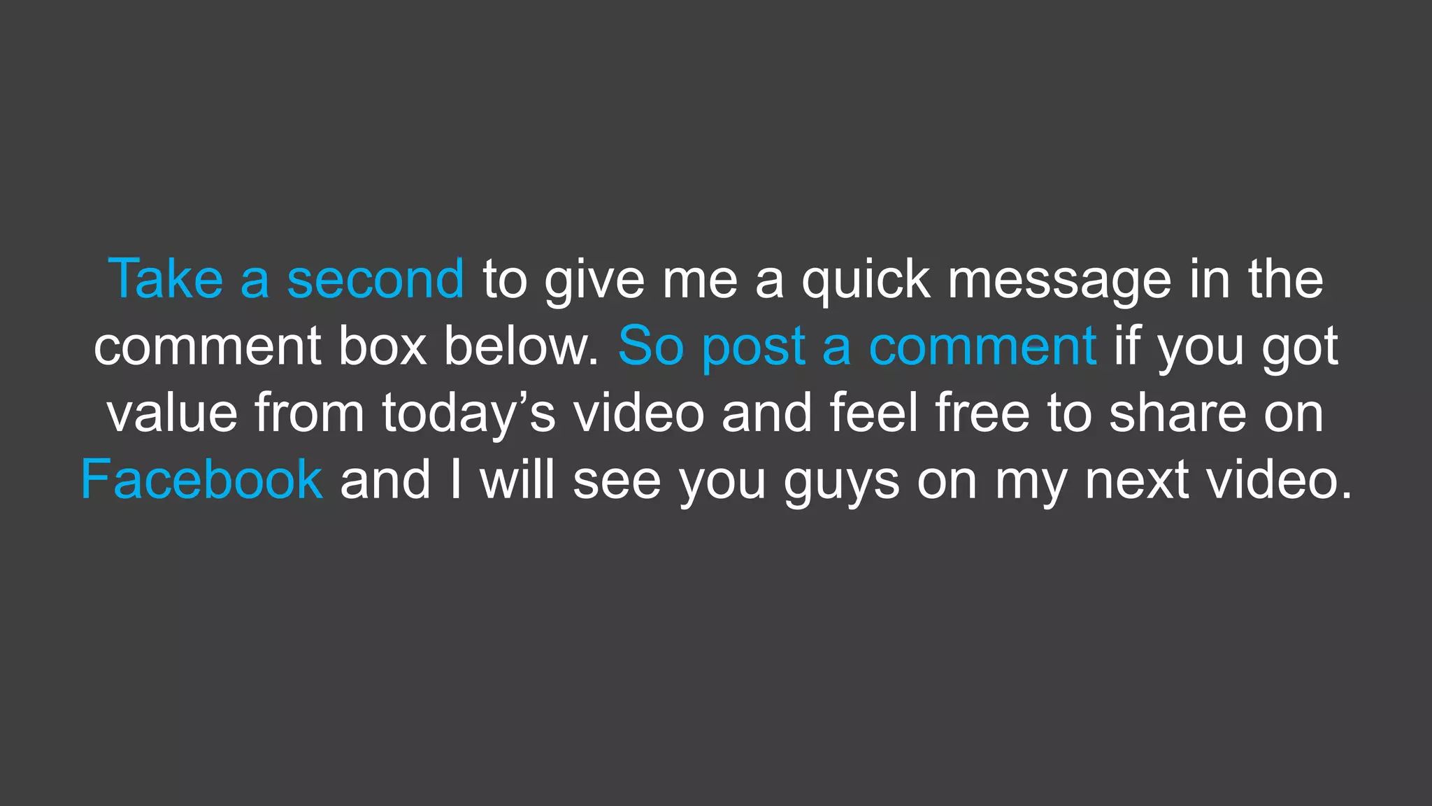 Take a second to give me a quick message in the
comment box below. So post a comment if you got
value from today’s video and feel free to share on
Facebook and I will see you guys on my next video.
 