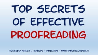 Top secrets
of effective
Proofreading
Francesca Airaghi – financial translator - www.francescaairaghi.it
 
