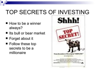 TOP SECRETS OF INVESTING
   How to be a winner
    always?
   Its bull or bear market
   Forget about it
   Follow these top
    secrets to be a
    millionaire
 