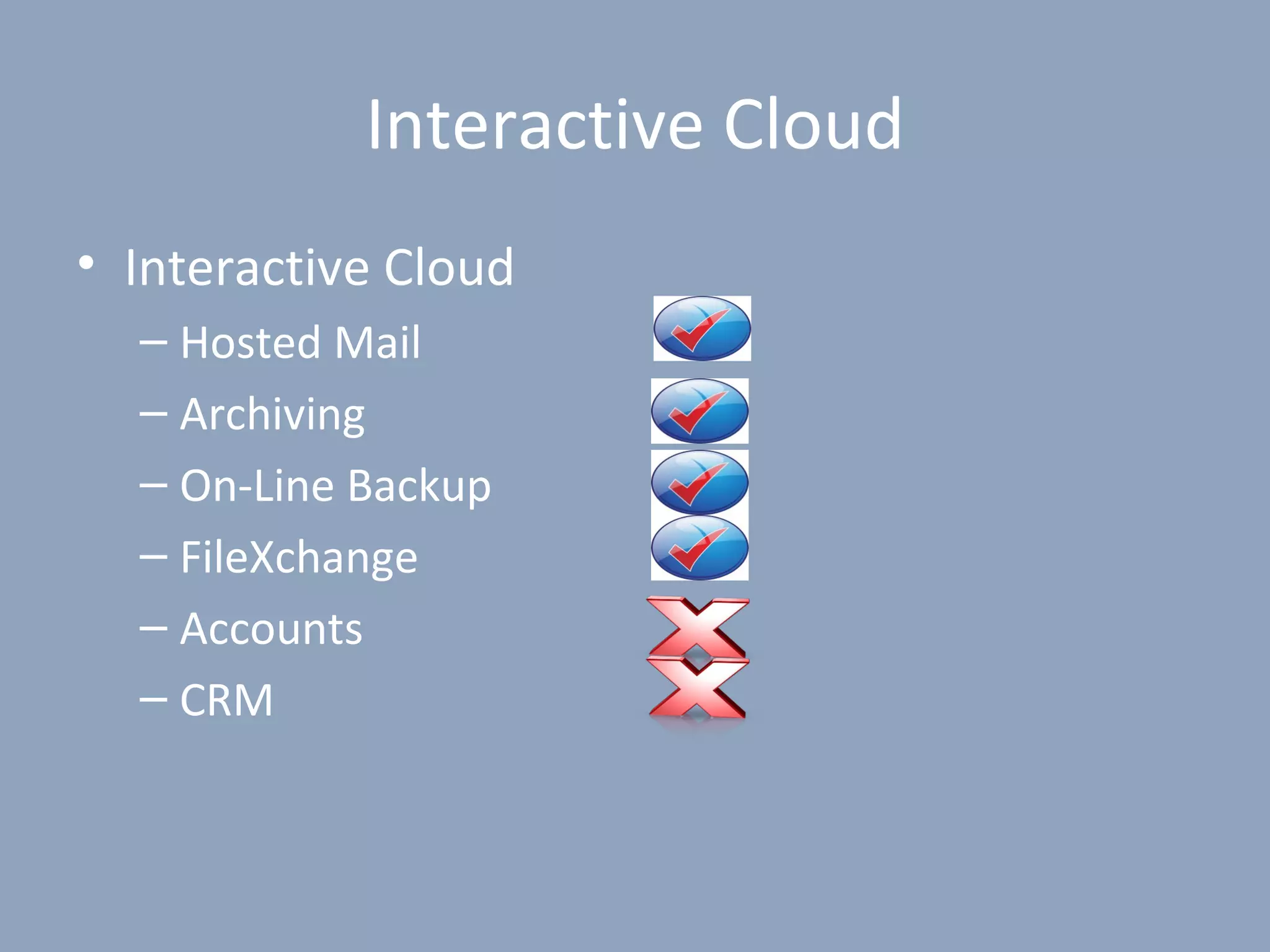 Interactive Cloud
• Interactive Cloud
  – Hosted Mail
  – Archiving
  – On-Line Backup
  – FileXchange
  – Accounts
  – CRM
 