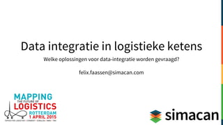 Data integratie in logistieke ketens
Welke oplossingen voor data-integratie worden gevraagd?
felix.faassen@simacan.com
 