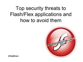 Top security threats to Flash/Flex applications and how to avoid them @EladElrom 