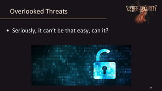 Overlooked Threats
• Seriously, it can’t be that easy, can it?
24
 
