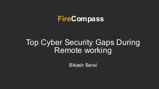 Top Cyber Security Gaps During
Remote working
Bikash Barai
FireCompass
 