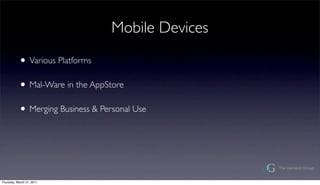 Mobile Devices

           ? Various Platforms
           ? Mal-Ware in the AppStore
           ? Merging Business & Personal Use



Thursday, March 31, 2011
 