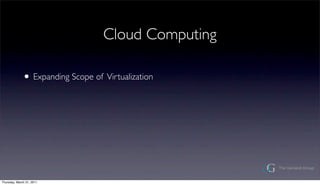 Cloud Computing

              ? Expanding Scope of Virtualization




Thursday, March 31, 2011
 