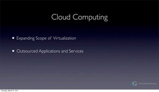 Cloud Computing

              ? Expanding Scope of Virtualization
              ? Outsourced Applications and Services



Thursday, March 31, 2011
 