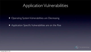 Application Vulnerabilities

                  ? Operating System Vulnerabilities are Decreasing
                  ? Application Speci?c Vulnerabilities are on the Rise




Thursday, March 31, 2011
 