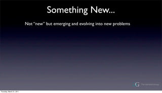 Something New...
                           Not new but emerging and evolving into new problems




Thursday, March 31, 2011
 