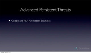 Advanced Persistent Threats

                  ? Google and RSA Are Recent Examples




Thursday, March 31, 2011
 